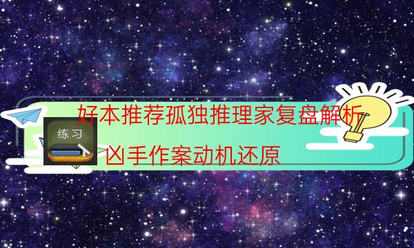 好本推荐孤独推理家复盘解析_凶手作案动机还原（关注公众号）