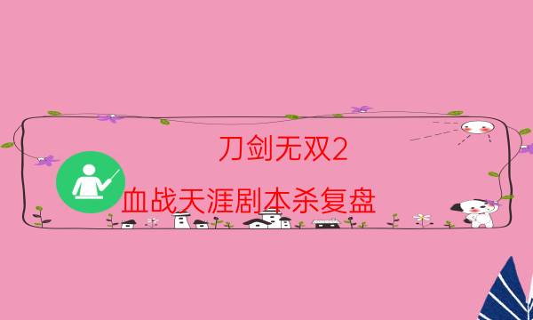 刀剑无双2.血战天涯剧本杀复盘-凶手作案动机还原