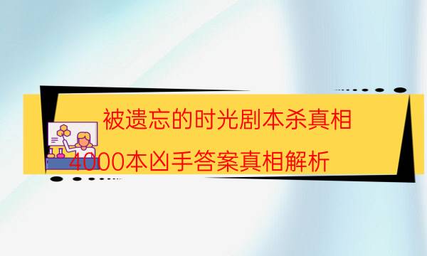 被遗忘的时光剧本杀真相-4000本凶手答案真相解析