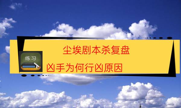 尘埃剧本杀复盘-凶手为何行凶原因