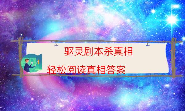 驱灵剧本杀真相-轻松阅读真相答案