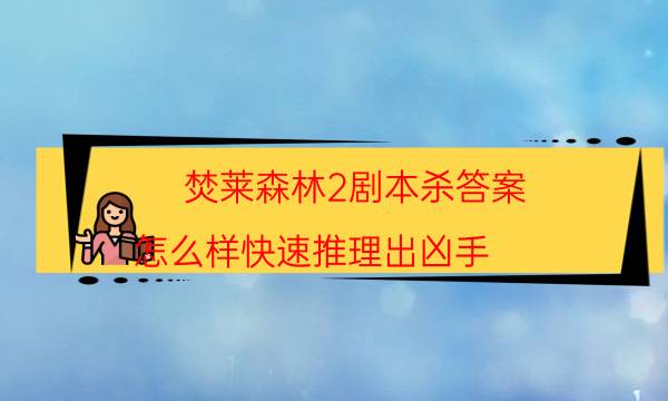 焚莱森林2剧本杀答案-怎么样快速推理出凶手