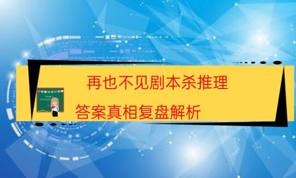 再也不见剧本杀推理-答案真相复盘解析