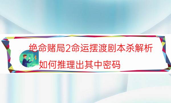 绝命赌局2命运摆渡剧本杀解析-如何推理出其中密码