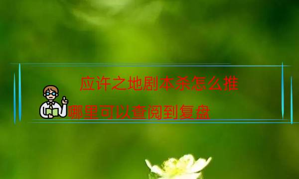 应许之地剧本杀怎么推-哪里可以查阅到复盘