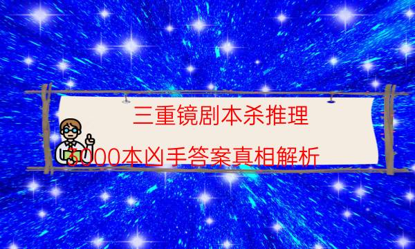 三重镜剧本杀推理-3000本凶手答案真相解析