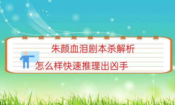 朱颜血泪剧本杀解析-怎么样快速推理出凶手