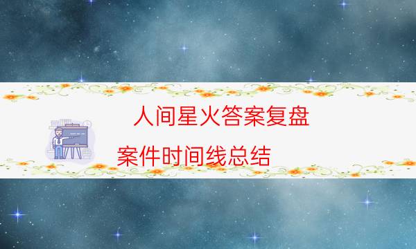 人间星火答案复盘-案件时间线总结