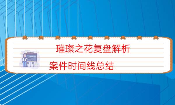 璀璨之花复盘解析-案件时间线总结