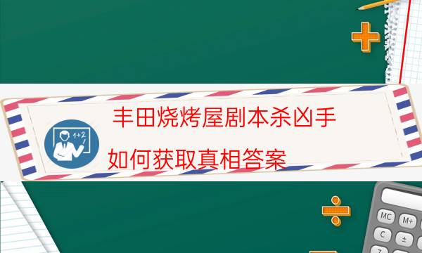 丰田烧烤屋剧本杀凶手-如何获取真相答案