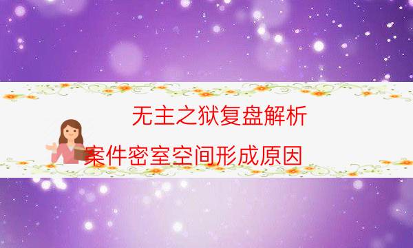 无主之狱复盘解析-案件密室空间形成原因
