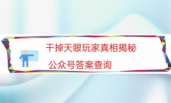 干掉天眼玩家真相揭秘-公众号答案查询