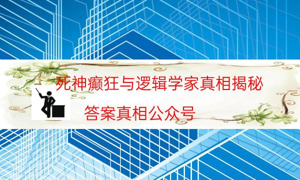 死神癫狂与逻辑学家真相揭秘-答案真相公众号