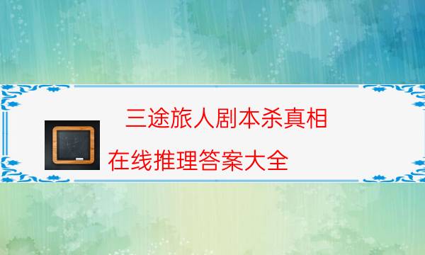 三途旅人剧本杀真相-在线推理答案大全
