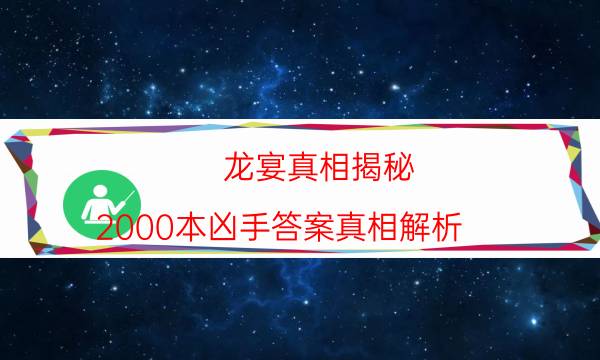 龙宴真相揭秘-2000本凶手答案真相解析