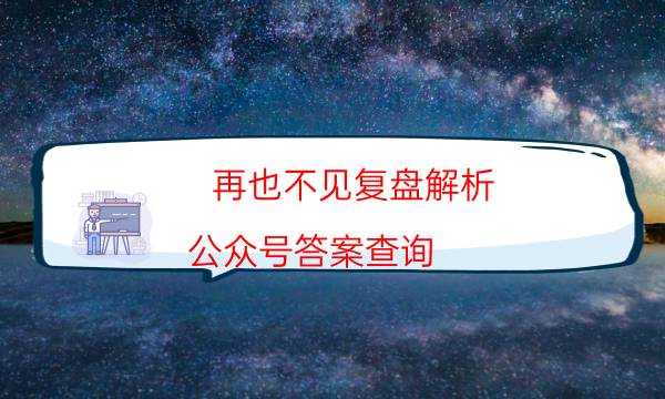 再也不见复盘解析-公众号答案查询