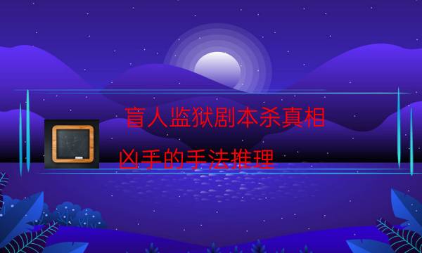 盲人监狱剧本杀真相-凶手的手法推理