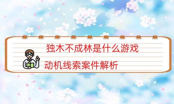 独木不成林是什么游戏-动机线索案件解析