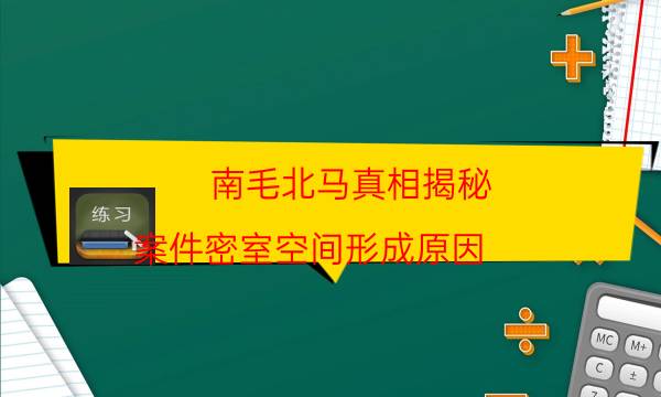 南毛北马真相揭秘-案件密室空间形成原因