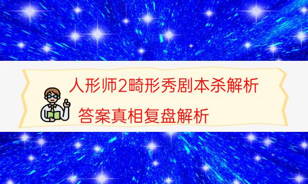 人形师2畸形秀剧本杀解析-答案真相复盘解析