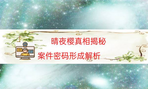 晴夜樱真相揭秘-案件密码形成解析