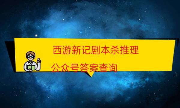 西游新记剧本杀推理-公众号答案查询