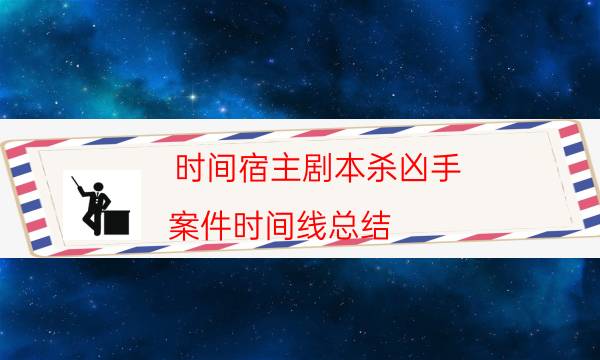 时间宿主剧本杀凶手-案件时间线总结