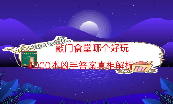 敲门食堂哪个好玩-4000本凶手答案真相解析