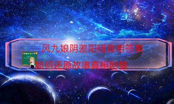 风九娘阴差阳错真相答案-如何还原故事真相剧情