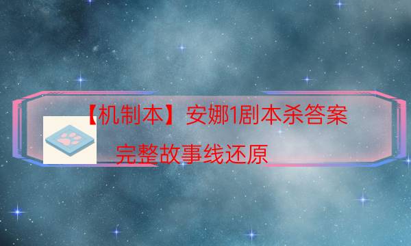 【机制本】安娜1剧本杀答案-完整故事线还原