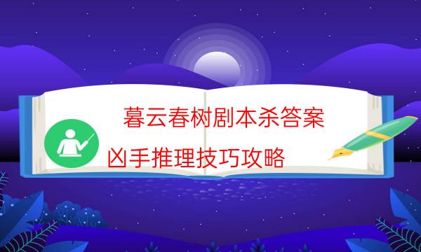 暮云春树剧本杀答案-凶手推理技巧攻略