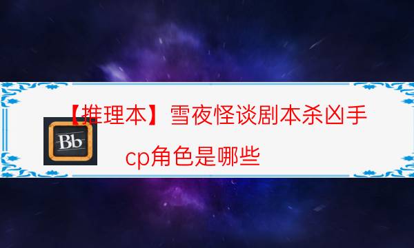 【推理本】雪夜怪谈剧本杀凶手-cp角色是哪些