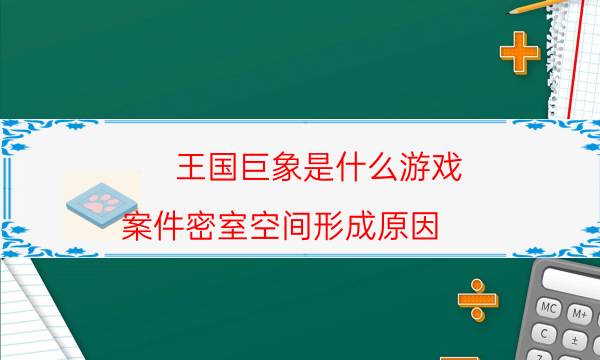 王国巨象是什么游戏-案件密室空间形成原因