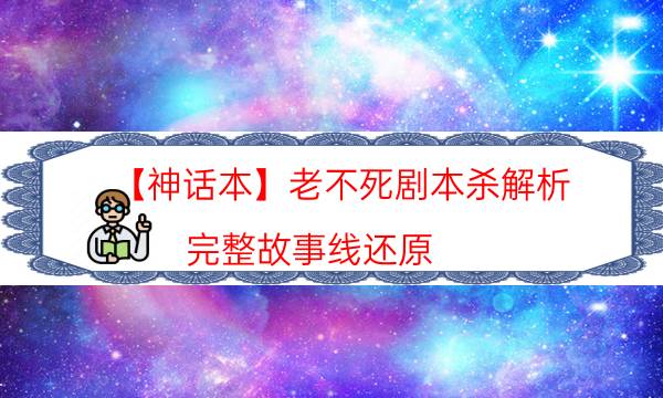 【神话本】老不死剧本杀解析-完整故事线还原