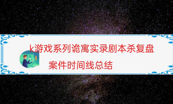 k游戏系列诡寓实录剧本杀复盘-案件时间线总结