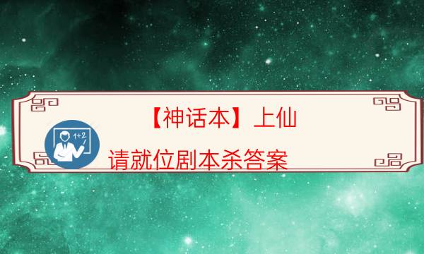 【神话本】上仙，请就位剧本杀答案-真相在线阅读