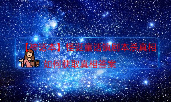 【神话本】怪诞童话镇剧本杀真相-如何获取真相答案