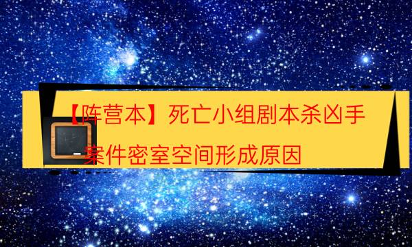 【阵营本】死亡小组剧本杀凶手-案件密室空间形成原因