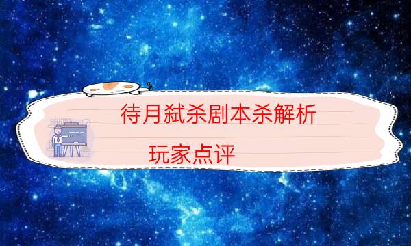 待月弑杀剧本杀解析-玩家点评／测评-那个角色比较好玩