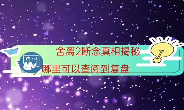 舍离2断念真相揭秘-哪里可以查阅到复盘