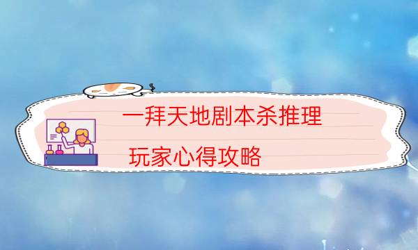一拜天地剧本杀推理-玩家心得攻略-密室答案及密码揭秘