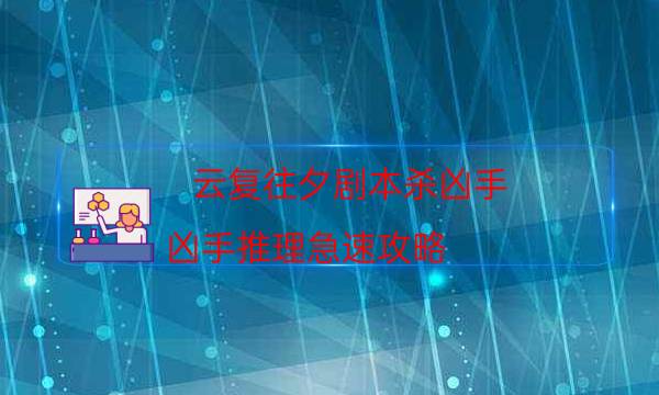 云复往夕剧本杀凶手-凶手推理急速攻略-密室密码推理真相揭秘剧透