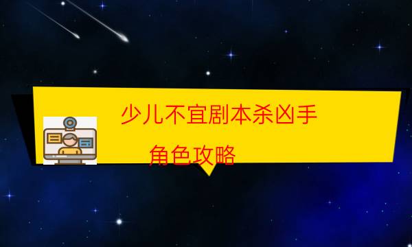 少儿不宜剧本杀凶手-角色攻略-哪里可以看出凶手的动机？