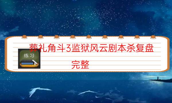 葬礼角斗3监狱风云剧本杀复盘-完整（免费）答案攻略-新手密室剧透攻略