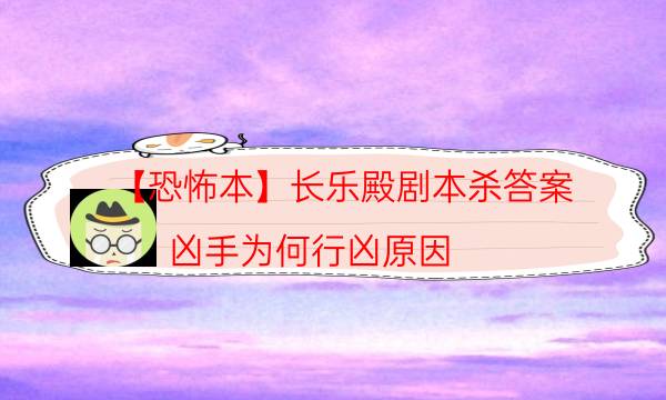 【恐怖本】长乐殿剧本杀答案-凶手为何行凶原因