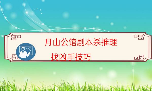 月山公馆剧本杀推理-找凶手技巧-凶手推理技巧攻略