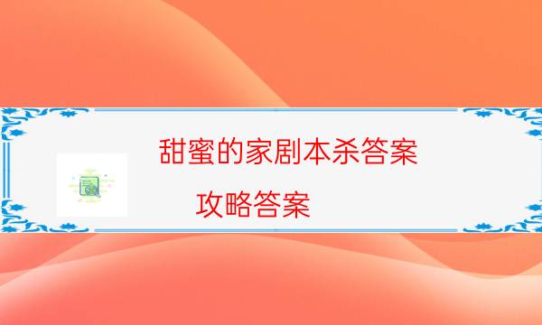 甜蜜的家剧本杀答案-攻略答案-剧情真相玩家攻略复盘