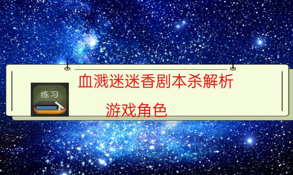 血溅迷迷香剧本杀解析-游戏角色-剧情真相玩家攻略复盘