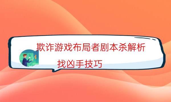 欺诈游戏布局者剧本杀解析-找凶手技巧-为什么案件手法形成密室呢！