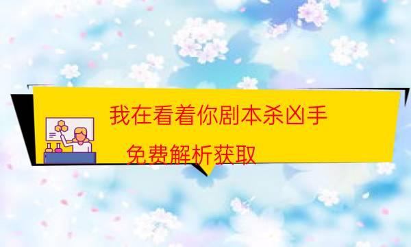 我在看着你剧本杀凶手-免费解析获取-凶手为何行凶原因